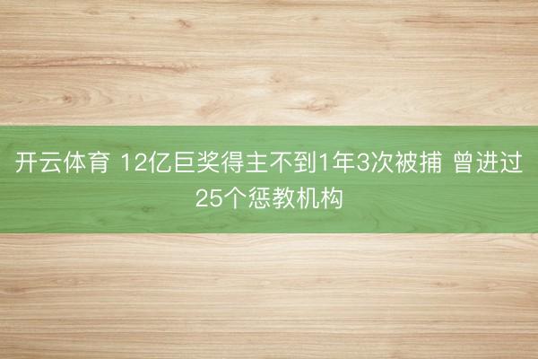 开云体育 12亿巨奖得主不到1年3次被捕 曾进过25个惩教机构