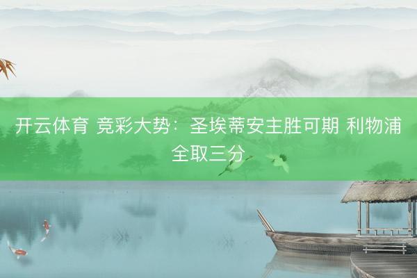 开云体育 竞彩大势：圣埃蒂安主胜可期 利物浦全取三分
