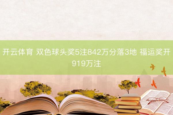开云体育 双色球头奖5注842万分落3地 福运奖开919万注