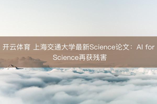 开云体育 上海交通大学最新Science论文：AI for Science再获残害