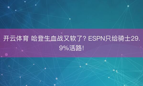 开云体育 哈登生血战又软了? ESPN只给骑士29.9%活路!