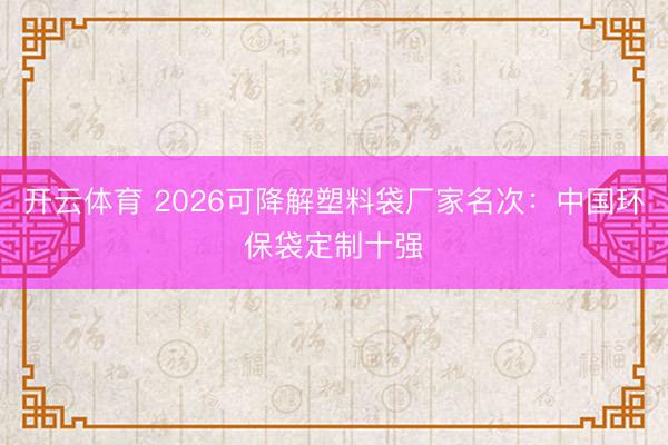 开云体育 2026可降解塑料袋厂家名次：中国环保袋定制十强