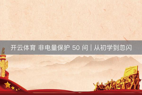 开云体育 非电量保护 50 问 | 从初学到忽闪