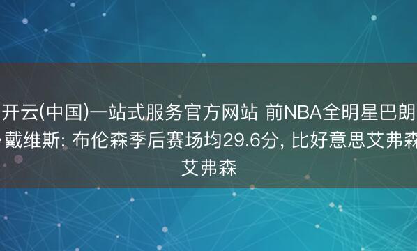 开云(中国)一站式服务官方网站 前NBA全明星巴朗·戴维斯: 布伦森季后赛场均29.6分， 比好意思艾弗森