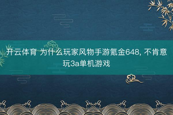 开云体育 为什么玩家风物手游氪金648， 不肯意玩3a单机游戏
