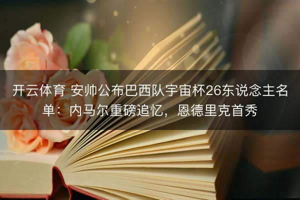 开云体育 安帅公布巴西队宇宙杯26东说念主名单：内马尔重磅追忆，恩德里克首秀