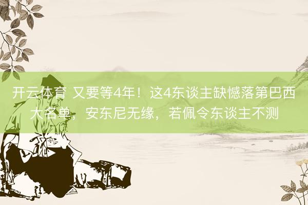 开云体育 又要等4年！这4东谈主缺憾落第巴西大名单，安东尼无缘，若佩令东谈主不测