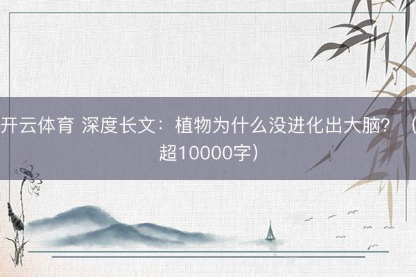 开云体育 深度长文：植物为什么没进化出大脑？（超10000字）