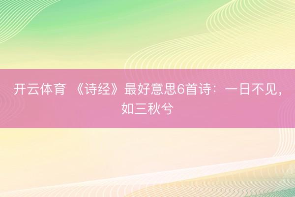 开云体育 《诗经》最好意思6首诗：一日不见，如三秋兮