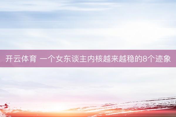 开云体育 一个女东谈主内核越来越稳的8个迹象