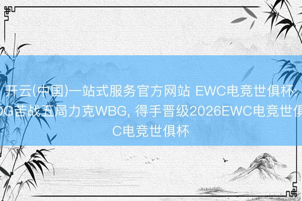 开云(中国)一站式服务官方网站 EWC电竞世俱杯: JDG苦战五局力克WBG， 得手晋级2026EWC电竞世俱杯
