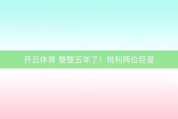 开云体育 整整五年了！锐利两位巨星