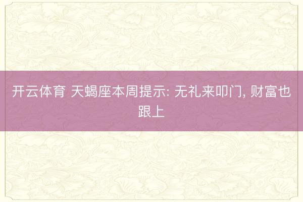 开云体育 天蝎座本周提示: 无礼来叩门, 财富也跟上