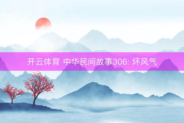 开云体育 中华民间故事306: 坏风气