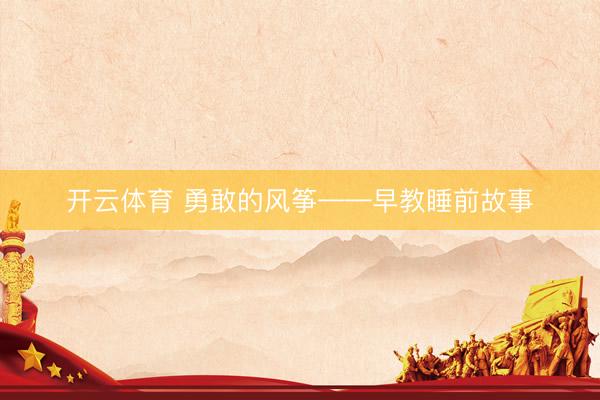 开云体育 勇敢的风筝——早教睡前故事