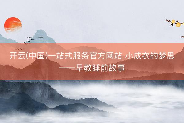 开云(中国)一站式服务官方网站 小成衣的梦思——早教睡前故事