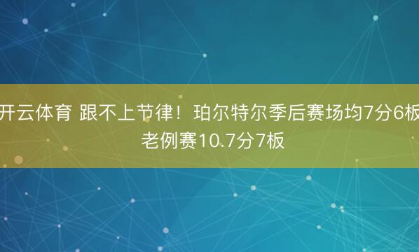 开云体育 跟不上节律！珀尔特尔季后赛场均7分6板 老例赛10.7分7板