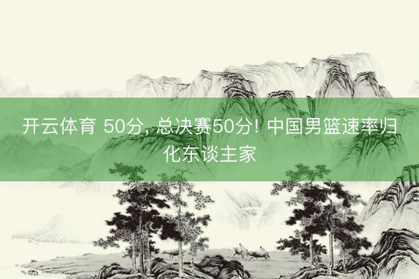 开云体育 50分， 总决赛50分! 中国男篮速率归化东谈主家