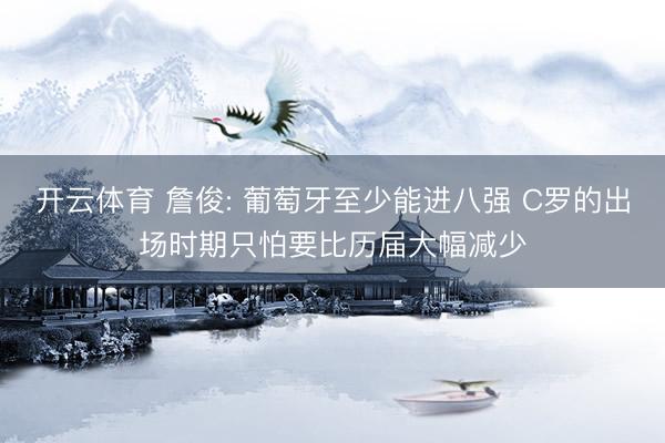 开云体育 詹俊: 葡萄牙至少能进八强 C罗的出场时期只怕要比历届大幅减少