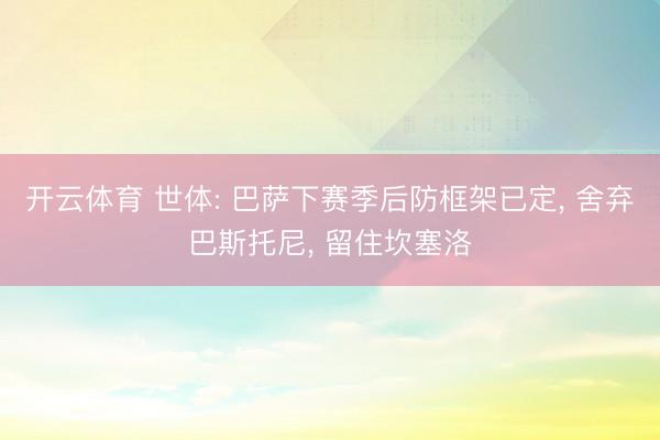 开云体育 世体: 巴萨下赛季后防框架已定, 舍弃巴斯托尼, 留住坎塞洛