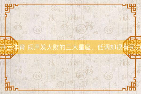 开云体育 闷声发大财的三大星座，<a href=