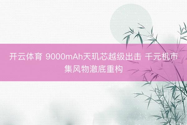 开云体育 9000mAh天玑芯越级出击 千元机市集风物澈底重构