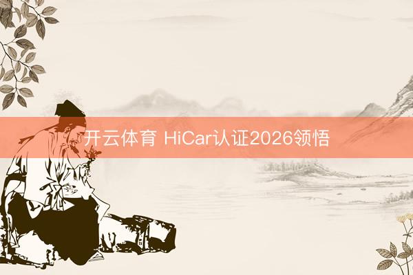 开云体育 HiCar认证2026领悟