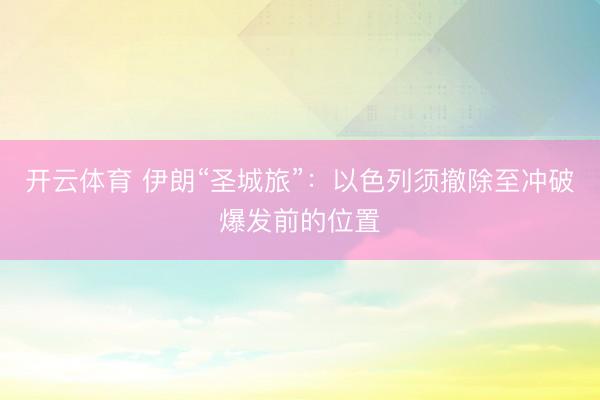 开云体育 伊朗“圣城旅”：以色列须撤除至冲破爆发前的位置
