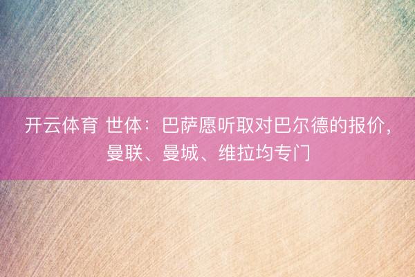 开云体育 世体：巴萨愿听取对巴尔德的报价，曼联、曼城、维拉均专门
