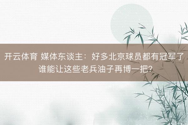 开云体育 媒体东谈主：好多北京球员都有冠军了 谁能让这些老兵油子再博一把？