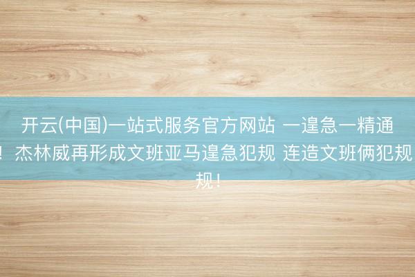 开云(中国)一站式服务官方网站 一遑急一精通！杰林威再形成文班亚马遑急犯规 连造文班俩犯规！