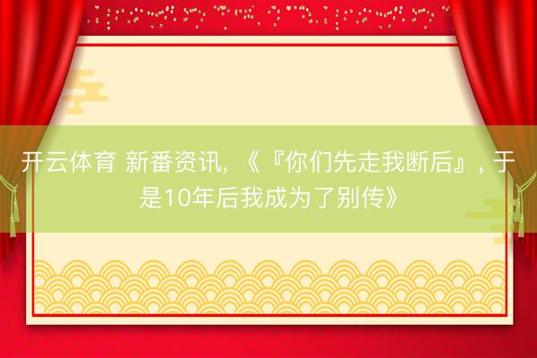 开云体育 新番资讯， 《『你们先走我断后』， 于是10年后我成为了别传》