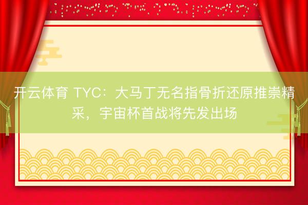 开云体育 TYC：大马丁无名指骨折还原推崇精采，宇宙杯首战将先发出场