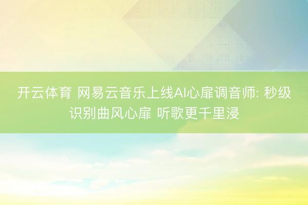 开云体育 网易云音乐上线AI心扉调音师: 秒级识别曲风心扉 听歌更千里浸