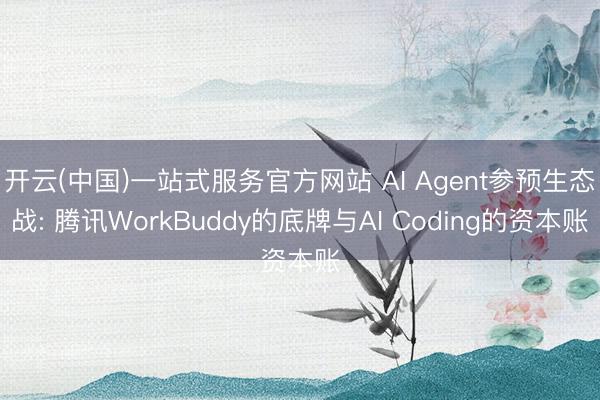 开云(中国)一站式服务官方网站 AI Agent参预生态战: 腾讯WorkBuddy的底牌与AI Coding的资本账