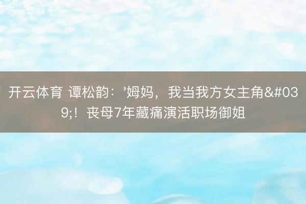 开云体育 谭松韵：'姆妈，我当我方女主角'！丧母7年藏痛演活职场御姐