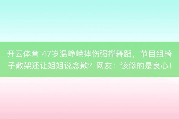 开云体育 47岁温峥嵘摔伤强撑舞蹈，节目组椅子散架还让姐姐说念歉？网友：该修的是良心！