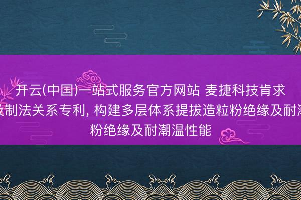 开云(中国)一站式服务官方网站 麦捷科技肯求造粒粉及制法关系专利， 构建多层体系提拔造粒粉绝缘及耐潮温性能
