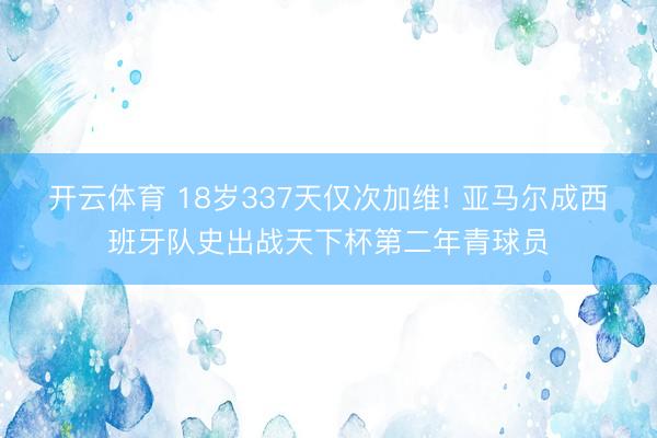 开云体育 18岁337天仅次加维! 亚马尔成西班牙队史出战天下杯第二年青球员