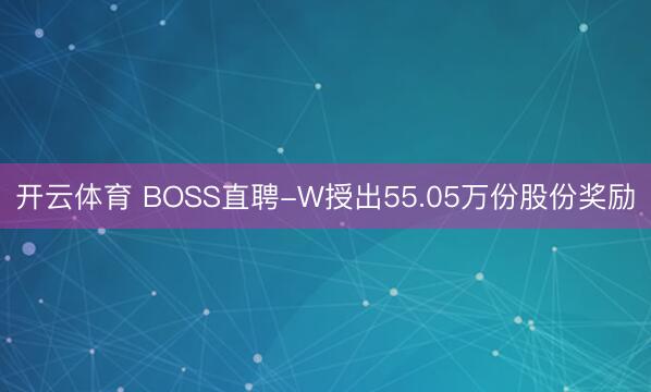 开云体育 BOSS直聘-W授出55.05万份股份奖励
