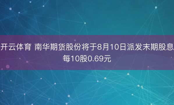 开云体育 南华期货股份将于8月10日派发末期股息每10股0.69元
