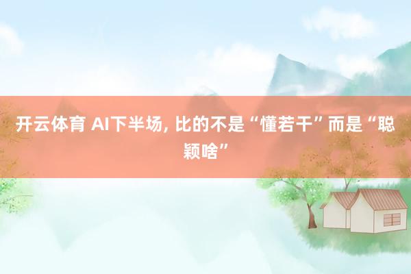 开云体育 AI下半场， 比的不是“懂若干”而是“聪颖啥”