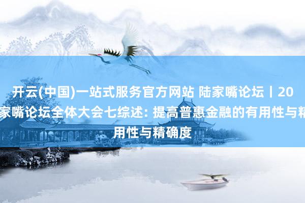 开云(中国)一站式服务官方网站 陆家嘴论坛丨2026陆家嘴论坛全体大会七综述: 提高普惠金融的有用性与精确度