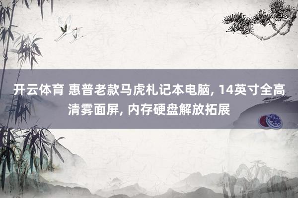 开云体育 惠普老款马虎札记本电脑, 14英寸全高清雾面屏, 内存硬盘解放拓展