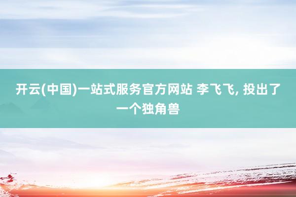 开云(中国)一站式服务官方网站 李飞飞, 投出了一个独角兽